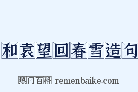 和袁望回春雪造句是什么意思的图片